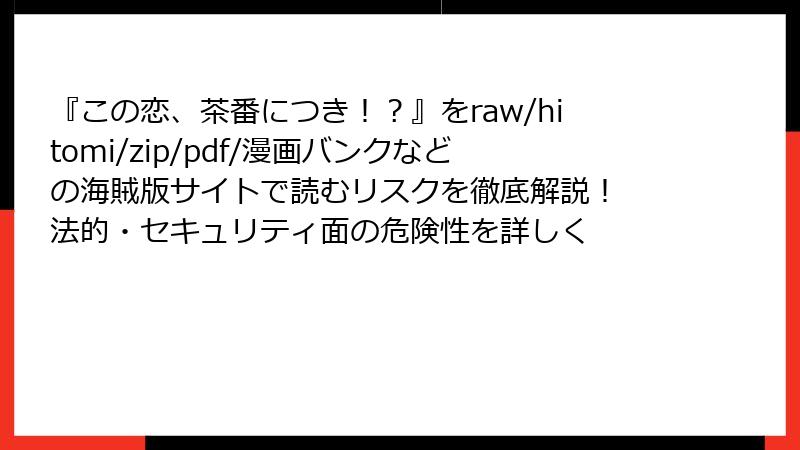 『この恋、茶番につき！？』をraw/hitomi/zip/pdf/漫画バンクなどの海賊版サイトで読むリスクを徹底解説！ 法的・セキュリティ面の危険性を詳しく