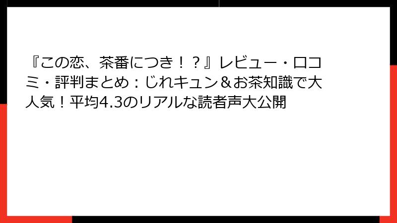 『この恋、茶番につき！？』レビュー・口コミ・評判まとめ：じれキュン＆お茶知識で大人気！平均4.3のリアルな読者声大公開