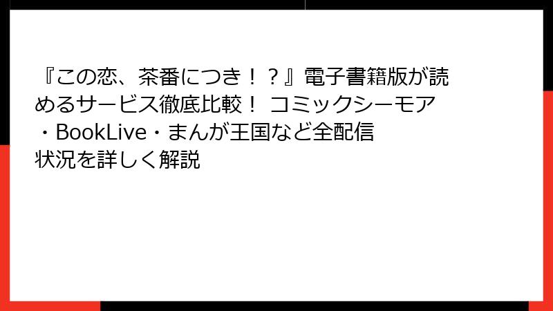 『この恋、茶番につき！？』電子書籍版が読めるサービス徹底比較！ コミックシーモア・BookLive・まんが王国など全配信状況を詳しく解説