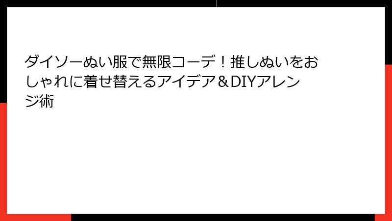 ダイソーぬい服で無限コーデ!推しぬいをおしゃれに着せ替えるアイデア&DIYアレンジ術
