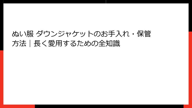 ぬい服 ダウンジャケットのお手入れ・保管方法｜長く愛用するための全知識