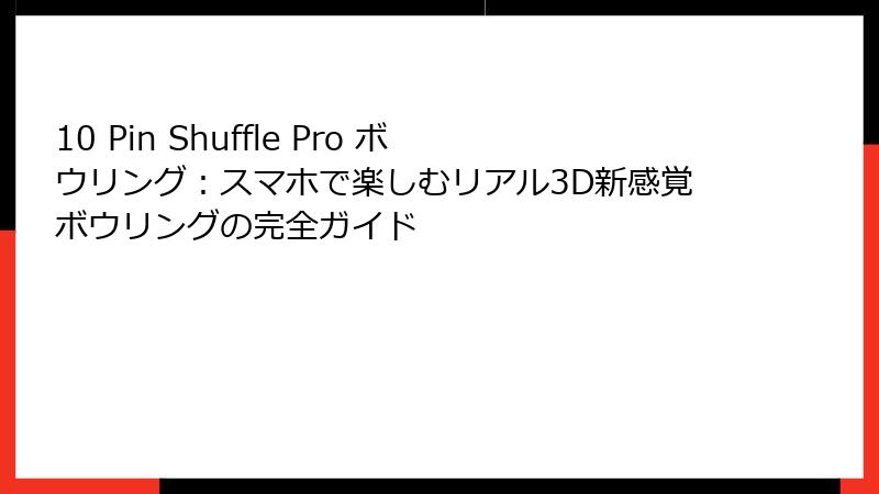 10 Pin Shuffle Pro ボウリング:スマホで楽しむリアル3D新感覚ボウリングの完全ガイド