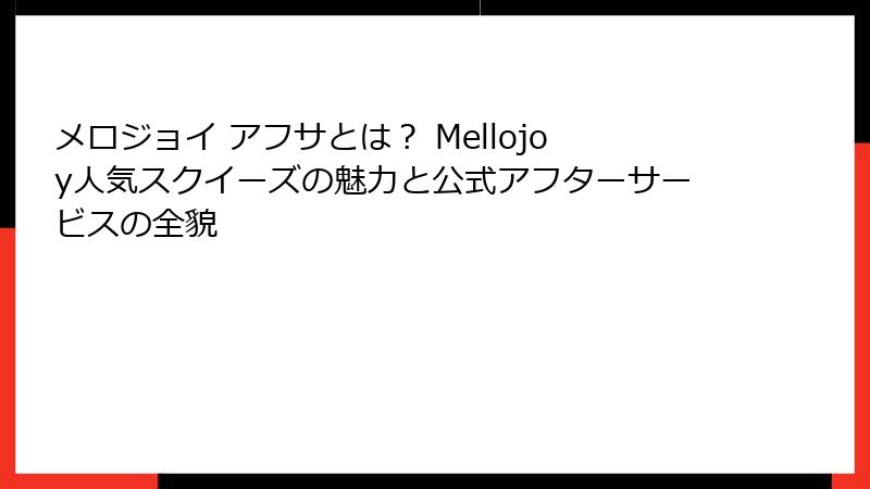 メロジョイ アフサとは？ Mellojoy人気スクイーズの魅力と公式アフターサービスの全貌