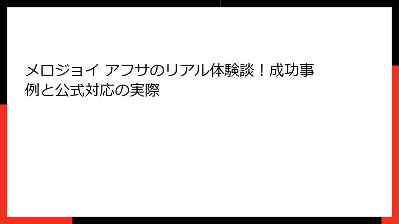 メロジョイ アフサのリアル体験談！成功事例と公式対応の実際