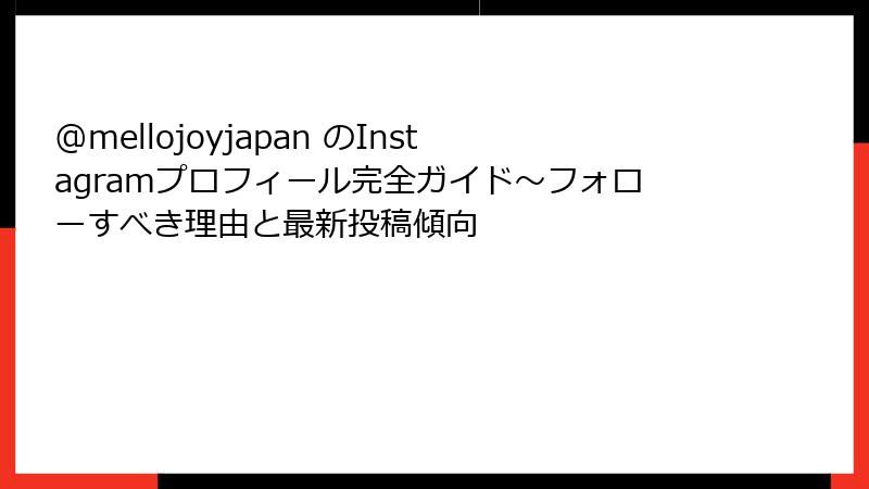 @mellojoyjapan のInstagramプロフィール完全ガイド~フォローすべき理由と最新投稿傾向