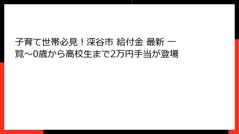 子育て世帯必見！深谷市 給付金 最新 一覧～0歳から高校生まで2万円手当が登場