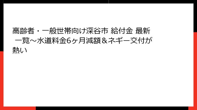 高齢者・一般世帯向け深谷市 給付金 最新 一覧～水道料金6ヶ月減額＆ネギー交付が熱い