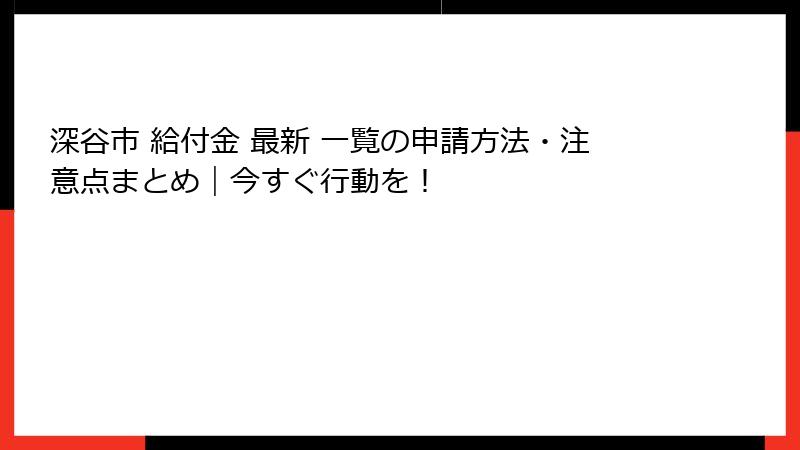深谷市 給付金 最新 一覧の申請方法・注意点まとめ｜今すぐ行動を！