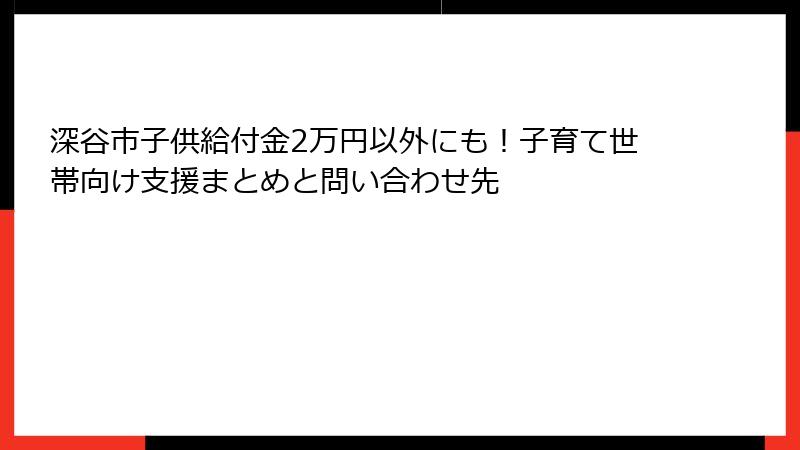 深谷市子供給付金2万円以外にも！子育て世帯向け支援まとめと問い合わせ先