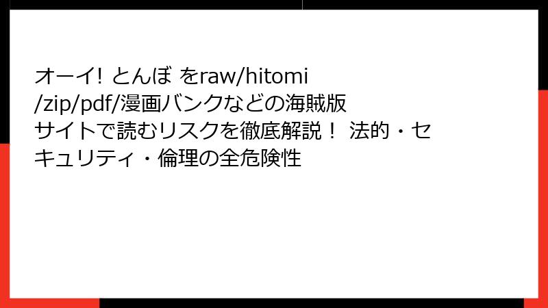 オーイ! とんぼ をraw/hitomi/zip/pdf/漫画バンクなどの海賊版サイトで読むリスクを徹底解説! 法的・セキュリティ・倫理の全危険性