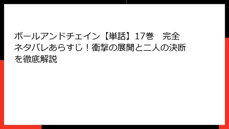 ボールアンドチェイン【単話】17巻　完全ネタバレあらすじ！衝撃の展開と二人の決断を徹底解説