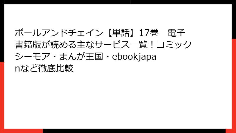 ボールアンドチェイン【単話】17巻　電子書籍版が読める主なサービス一覧！コミックシーモア・まんが王国・ebookjapanなど徹底比較