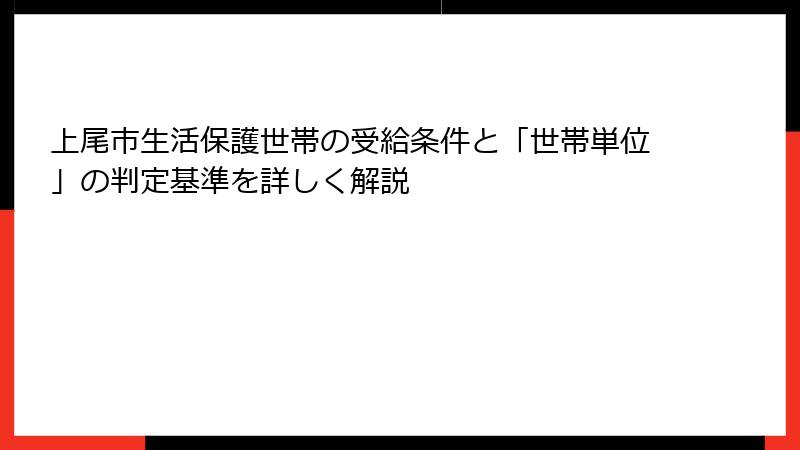 上尾市生活保護世帯の受給条件と「世帯単位」の判定基準を詳しく解説
