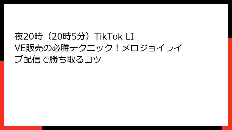 夜20時(20時5分)TikTok LIVE販売の必勝テクニック!メロジョイライブ配信で勝ち取るコツ