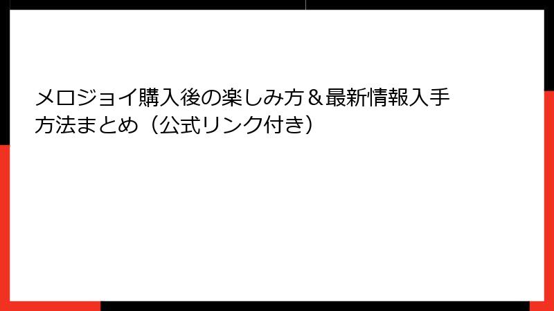 メロジョイ購入後の楽しみ方&最新情報入手方法まとめ(公式リンク付き)
