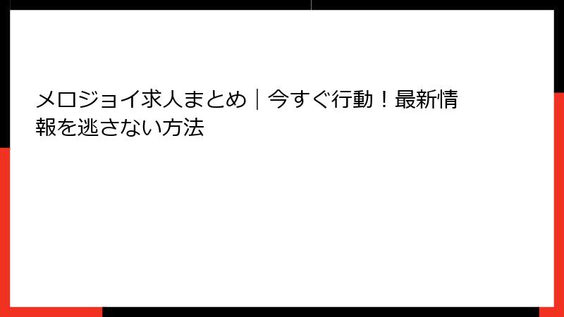 メロジョイ求人まとめ｜今すぐ行動！最新情報を逃さない方法