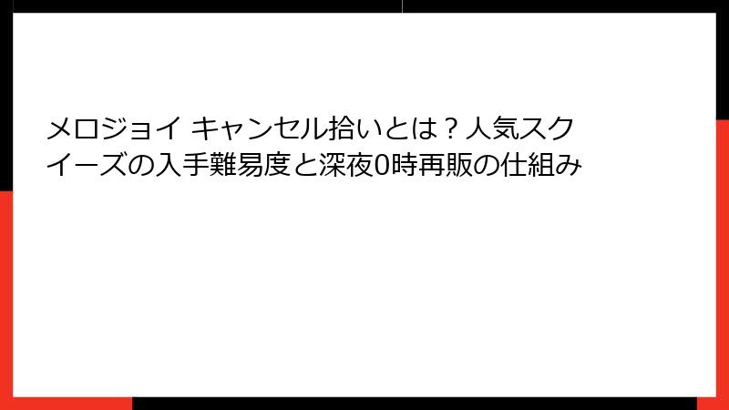 メロジョイ キャンセル拾いとは?人気スクイーズの入手難易度と深夜0時再販の仕組み