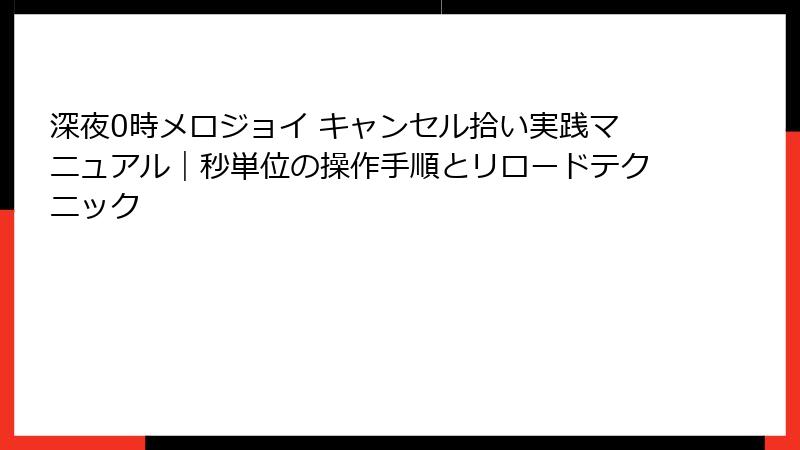 深夜0時メロジョイ キャンセル拾い実践マニュアル|秒単位の操作手順とリロードテクニック