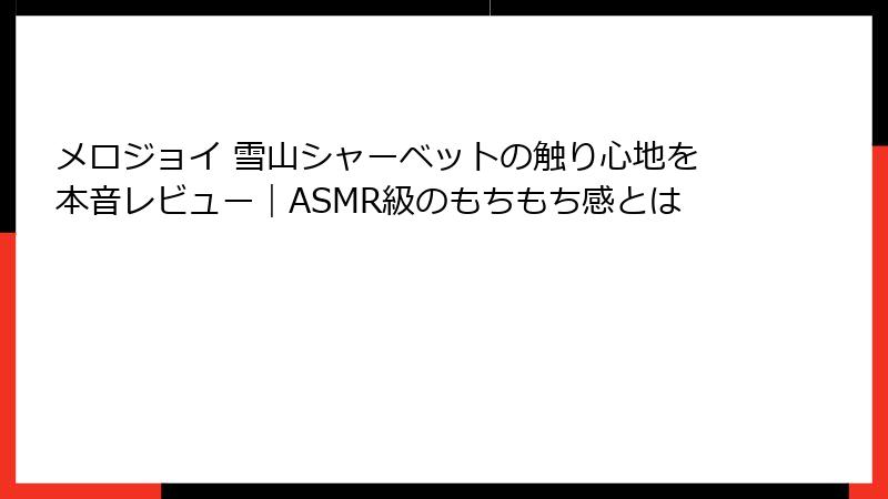 メロジョイ 雪山シャーベットの触り心地を本音レビュー|ASMR級のもちもち感とは