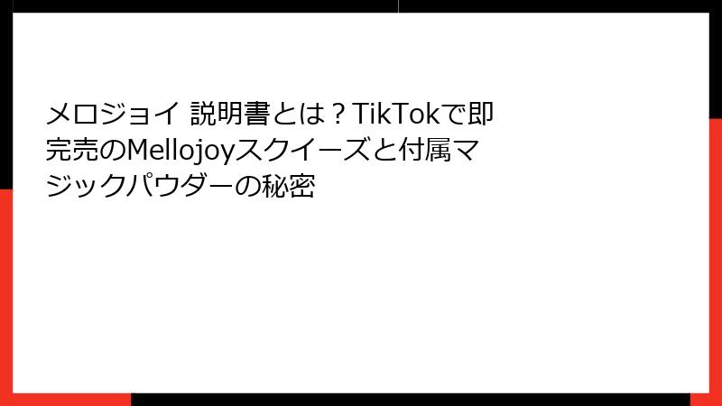 メロジョイ 説明書とは？TikTokで即完売のMellojoyスクイーズと付属マジックパウダーの秘密