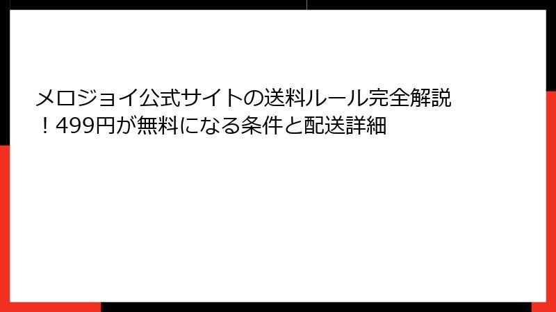 メロジョイ公式サイトの送料ルール完全解説！499円が無料になる条件と配送詳細