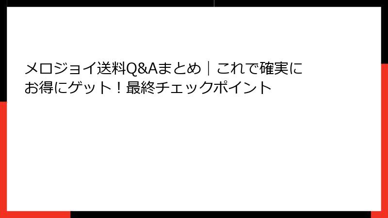 メロジョイ送料Q&Aまとめ｜これで確実にお得にゲット！最終チェックポイント