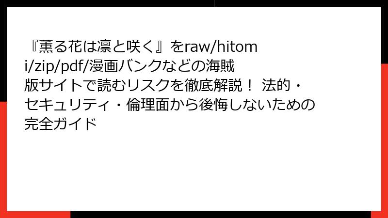 『薫る花は凛と咲く』をraw/hitomi/zip/pdf/漫画バンクなどの海賊版サイトで読むリスクを徹底解説！ 法的・セキュリティ・倫理面から後悔しないための完全ガイド