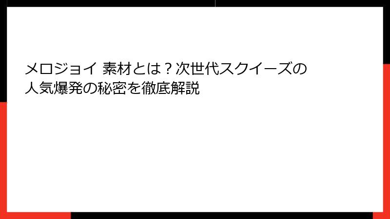 メロジョイ 素材とは？次世代スクイーズの人気爆発の秘密を徹底解説