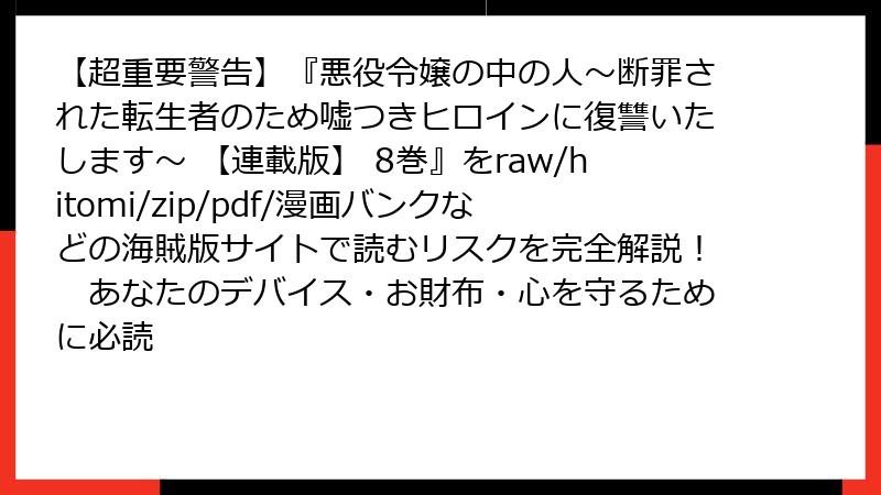 【超重要警告】『悪役令嬢の中の人～断罪された転生者のため嘘つきヒロインに復讐いたします～ 【連載版】 8巻』をraw/hitomi/zip/pdf/漫画バンクなどの海賊版サイトで読むリスクを完全解説！　あなたのデバイス・お財布・心を守るために必読