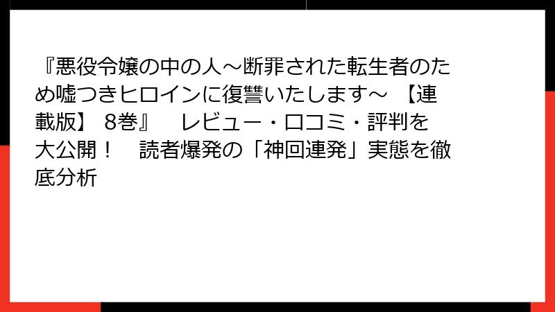 『悪役令嬢の中の人～断罪された転生者のため嘘つきヒロインに復讐いたします～ 【連載版】 8巻』　レビュー・口コミ・評判を大公開！　読者爆発の「神回連発」実態を徹底分析