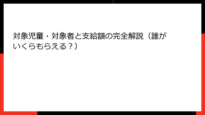 対象児童・対象者と支給額の完全解説（誰がいくらもらえる？）