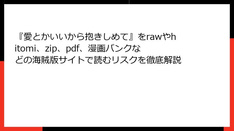 『愛とかいいから抱きしめて』をrawやhitomi、zip、pdf、漫画バンクなどの海賊版サイトで読むリスクを徹底解説