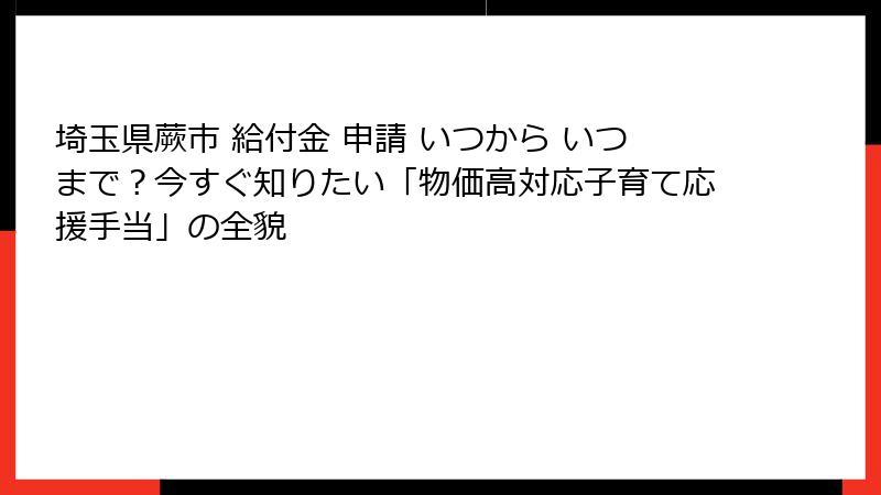 埼玉県蕨市 給付金 申請 いつから いつまで？今すぐ知りたい「物価高対応子育て応援手当」の全貌