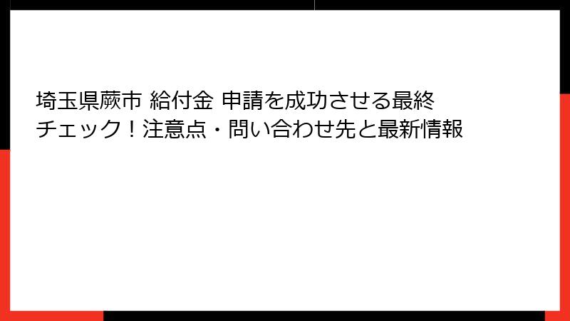 埼玉県蕨市 給付金 申請を成功させる最終チェック！注意点・問い合わせ先と最新情報