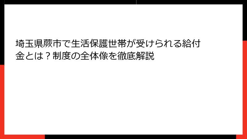 埼玉県蕨市で生活保護世帯が受けられる給付金とは？制度の全体像を徹底解説
