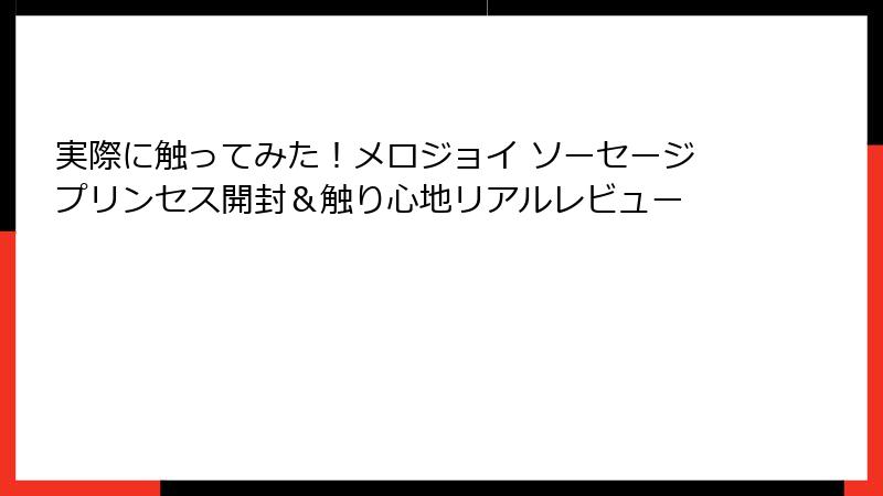実際に触ってみた!メロジョイ ソーセージプリンセス開封&触り心地リアルレビュー