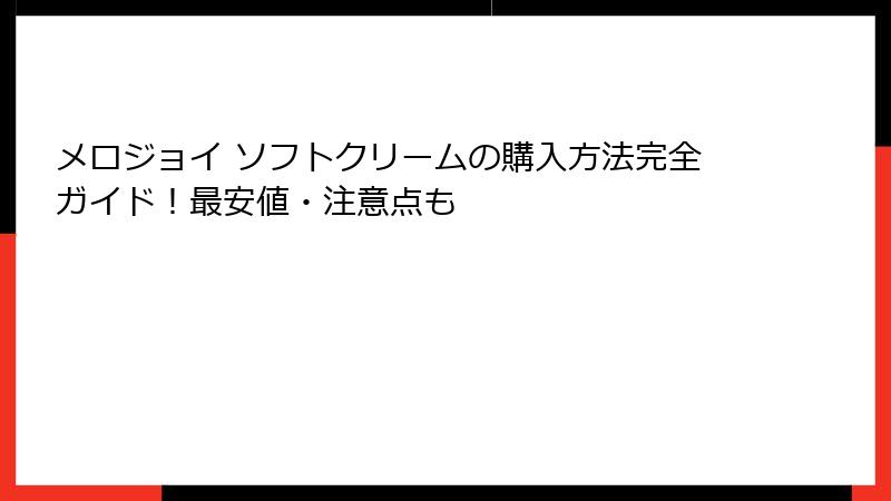 メロジョイ ソフトクリームの購入方法完全ガイド！最安値・注意点も
