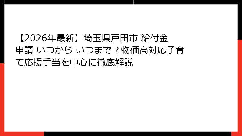 【2026年最新】埼玉県戸田市 給付金 申請 いつから いつまで?物価高対応子育て応援手当を中心に徹底解説