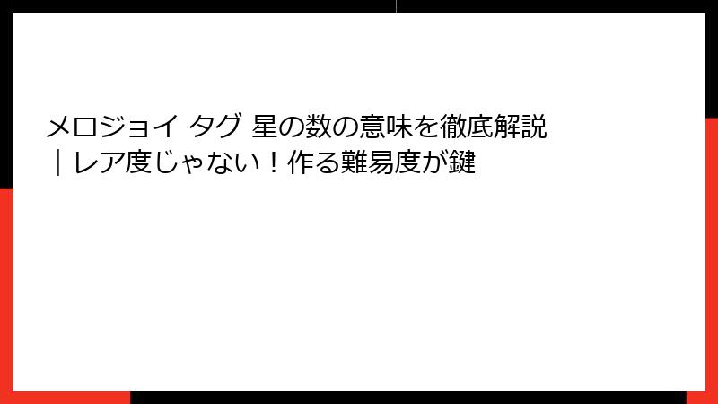 メロジョイ タグ 星の数の意味を徹底解説|レア度じゃない!作る難易度が鍵