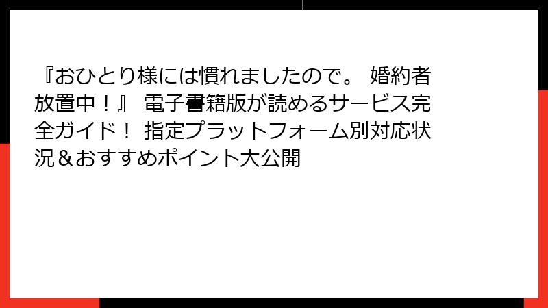 『おひとり様には慣れましたので。 婚約者放置中!』 電子書籍版が読めるサービス完全ガイド! 指定プラットフォーム別対応状況&おすすめポイント大公開