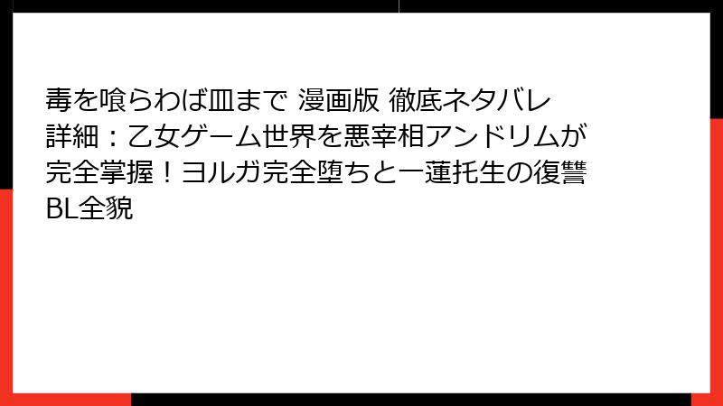 毒を喰らわば皿まで 漫画版 徹底ネタバレ詳細：乙女ゲーム世界を悪宰相アンドリムが完全掌握！ヨルガ完全堕ちと一蓮托生の復讐BL全貌