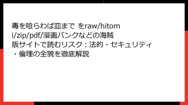 毒を喰らわば皿まで をraw/hitomi/zip/pdf/漫画バンクなどの海賊版サイトで読むリスク：法的・セキュリティ・倫理の全貌を徹底解説