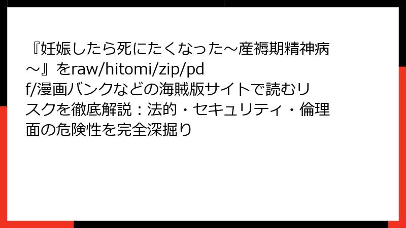 『妊娠したら死にたくなった～産褥期精神病～』をraw/hitomi/zip/pdf/漫画バンクなどの海賊版サイトで読むリスクを徹底解説：法的・セキュリティ・倫理面の危険性を完全深掘り