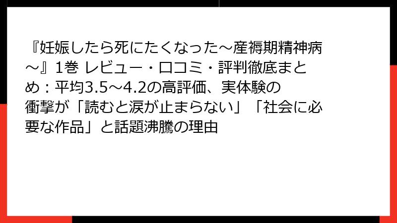 『妊娠したら死にたくなった～産褥期精神病～』1巻 レビュー・口コミ・評判徹底まとめ：平均3.5〜4.2の高評価、実体験の衝撃が「読むと涙が止まらない」「社会に必要な作品」と話題沸騰の理由
