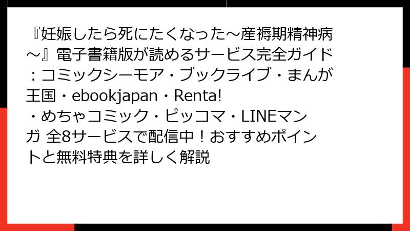 『妊娠したら死にたくなった～産褥期精神病～』電子書籍版が読めるサービス完全ガイド：コミックシーモア・ブックライブ・まんが王国・ebookjapan・Renta!・めちゃコミック・ピッコマ・LINEマンガ 全8サービスで配信中！おすすめポイントと無料特典を詳しく解説