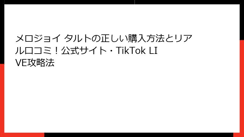 メロジョイ タルトの正しい購入方法とリアル口コミ!公式サイト・TikTok LIVE攻略法