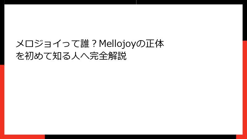 メロジョイって誰？Mellojoyの正体を初めて知る人へ完全解説