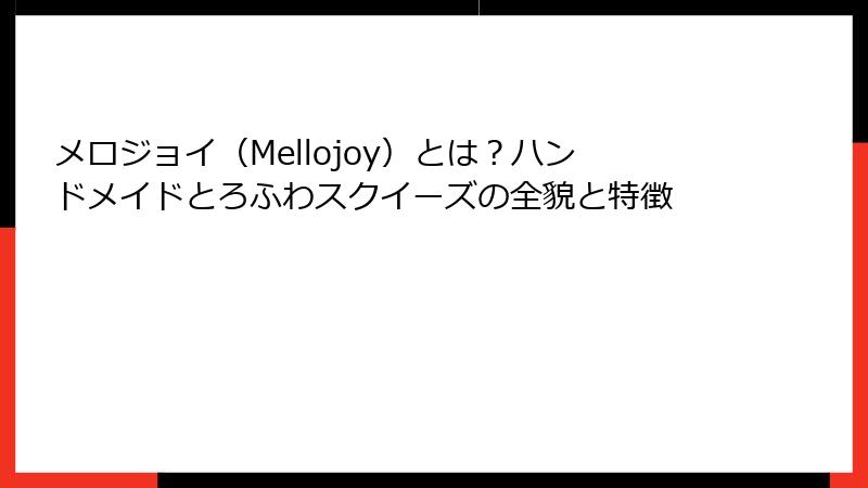 メロジョイ（Mellojoy）とは？ハンドメイドとろふわスクイーズの全貌と特徴