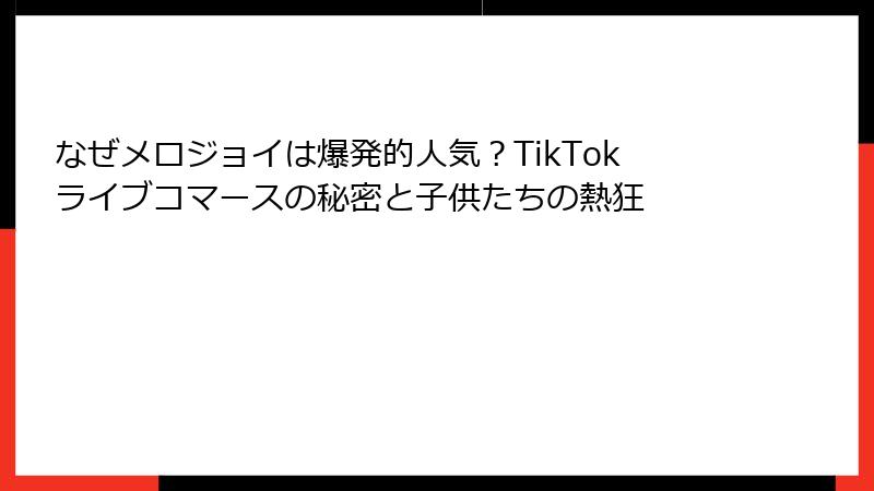 なぜメロジョイは爆発的人気？TikTokライブコマースの秘密と子供たちの熱狂