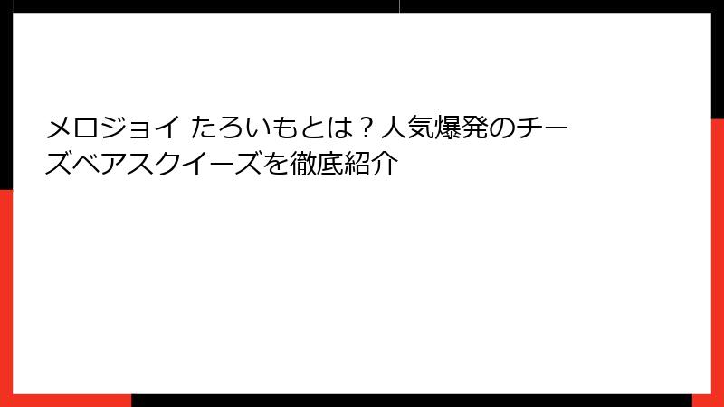 メロジョイ たろいもとは?人気爆発のチーズベアスクイーズを徹底紹介